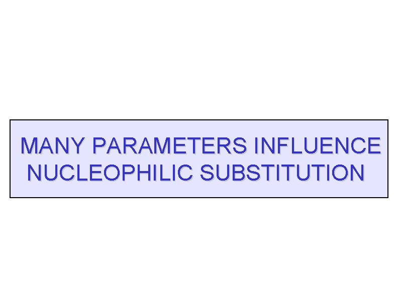 MANY PARAMETERS INFLUENCE NUCLEOPHILIC SUBSTITUTION 