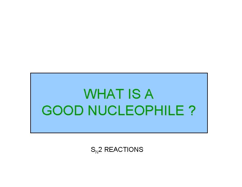 WHAT IS A GOOD NUCLEOPHILE ? SN 2 REACTIONS 