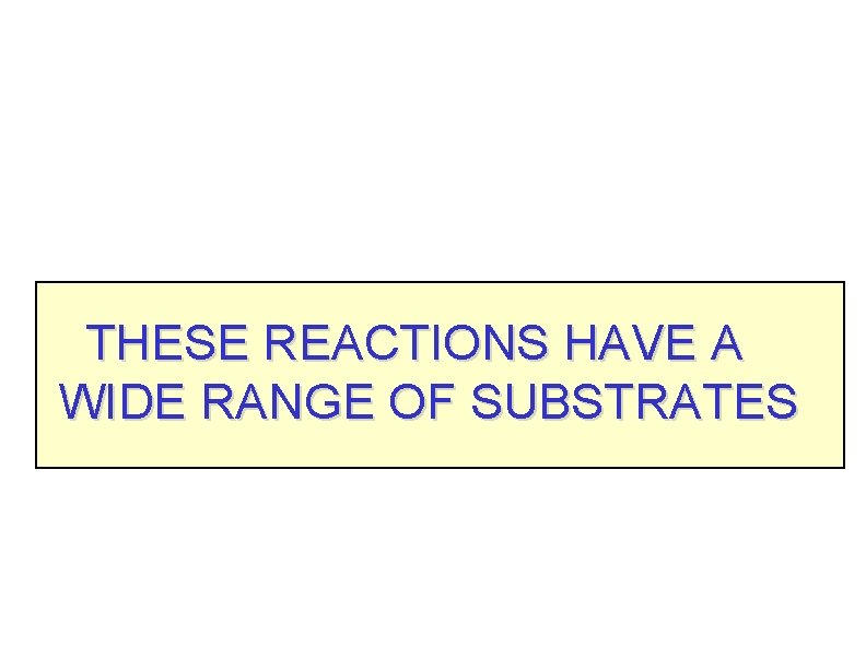 THESE REACTIONS HAVE A WIDE RANGE OF SUBSTRATES 