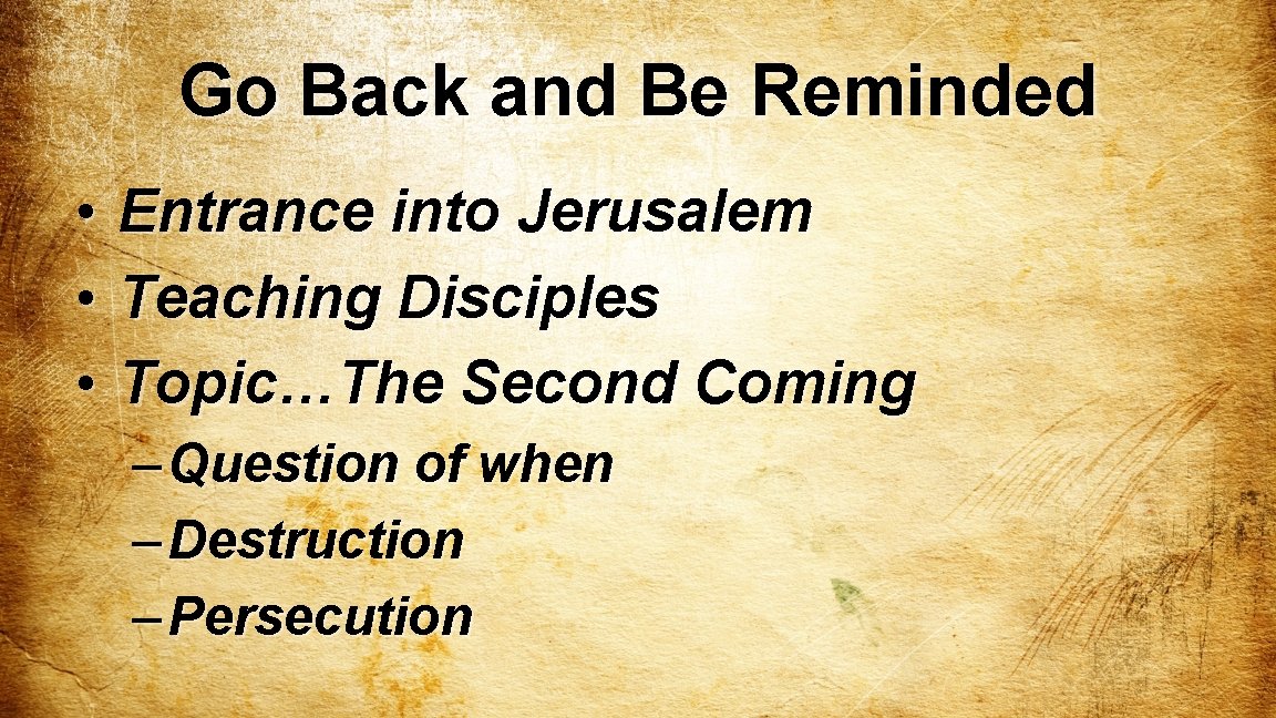 Go Back and Be Reminded • • • Entrance into Jerusalem Teaching Disciples Topic…The