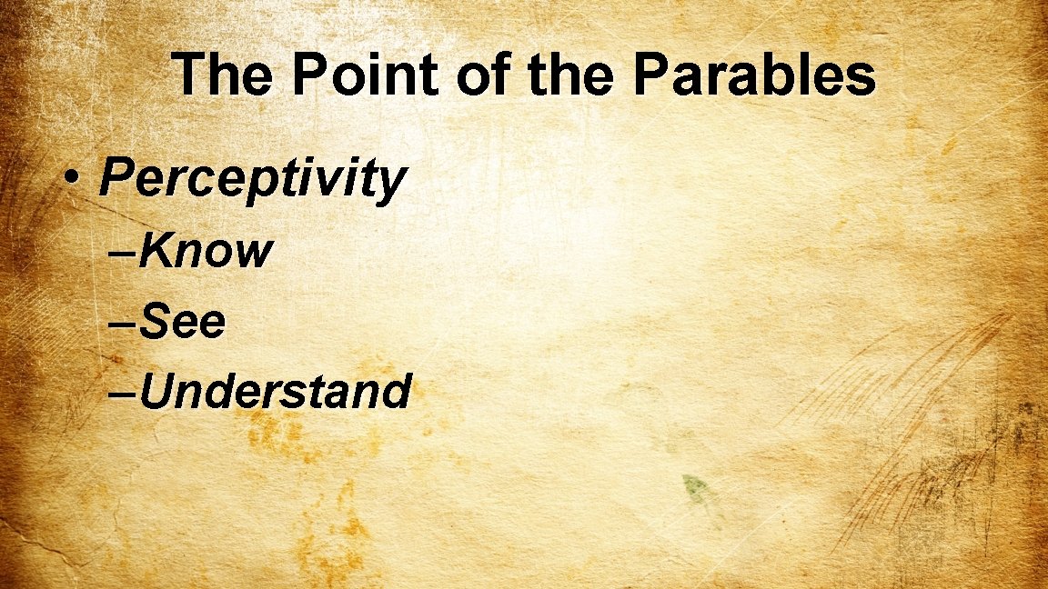 The Point of the Parables • Perceptivity – Know – See – Understand 