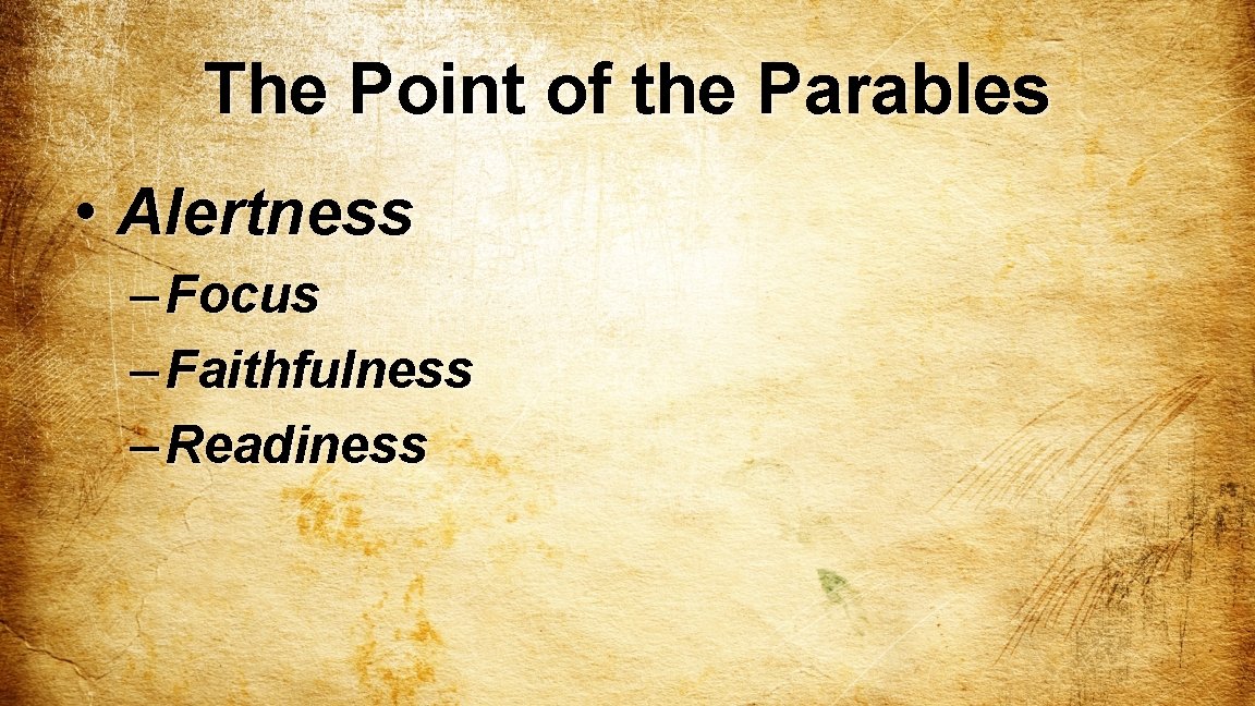 The Point of the Parables • Alertness – Focus – Faithfulness – Readiness 