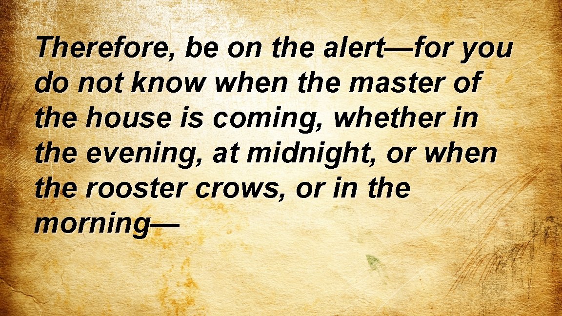Therefore, be on the alert—for you do not know when the master of the