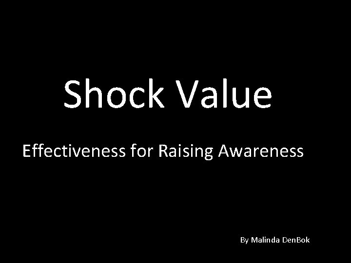 Shock Value Effectiveness for Raising Awareness By Malinda Den. Bok 