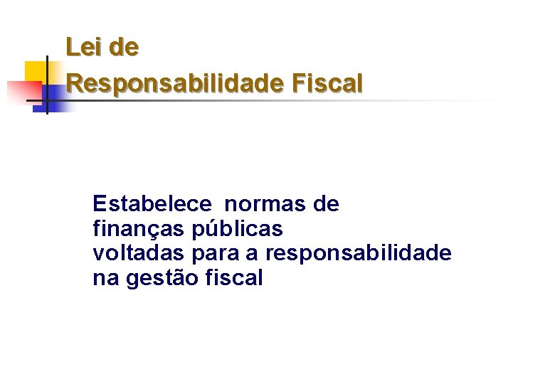 Lei de Responsabilidade Fiscal Estabelece normas de finanças públicas voltadas para a responsabilidade na