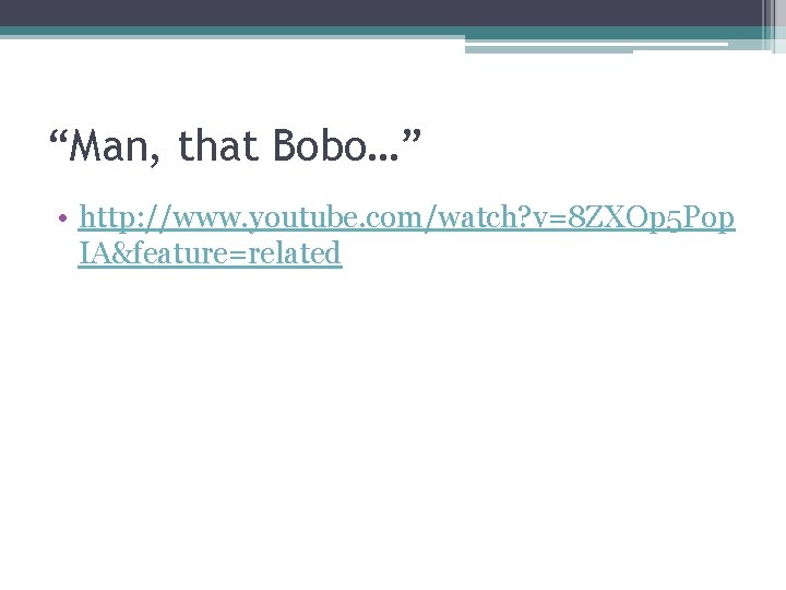 “Man, that Bobo…” • http: //www. youtube. com/watch? v=8 ZXOp 5 Pop IA&feature=related 