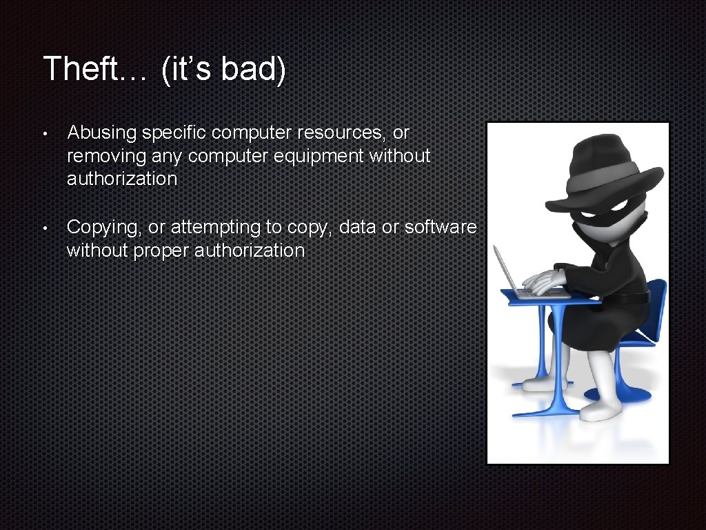 Theft… (it’s bad) • Abusing specific computer resources, or removing any computer equipment without