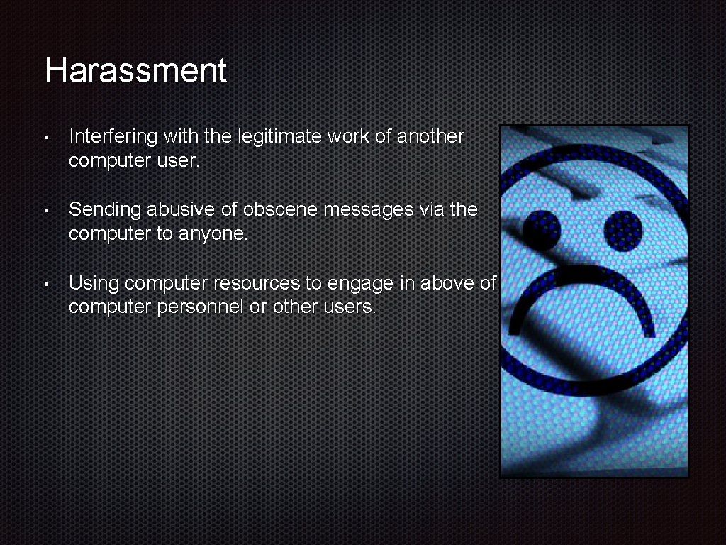 Harassment • Interfering with the legitimate work of another computer user. • Sending abusive