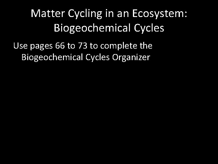 Matter Cycling in an Ecosystem: Biogeochemical Cycles Use pages 66 to 73 to complete