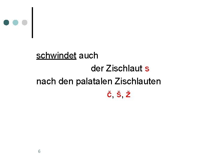 schwindet auch der Zischlaut s nach den palatalen Zischlauten č, š, ž 6 