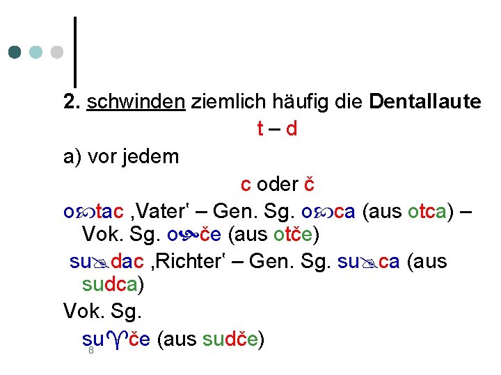 2. schwinden ziemlich häufig die Dentallaute t–d a) vor jedem c oder č o