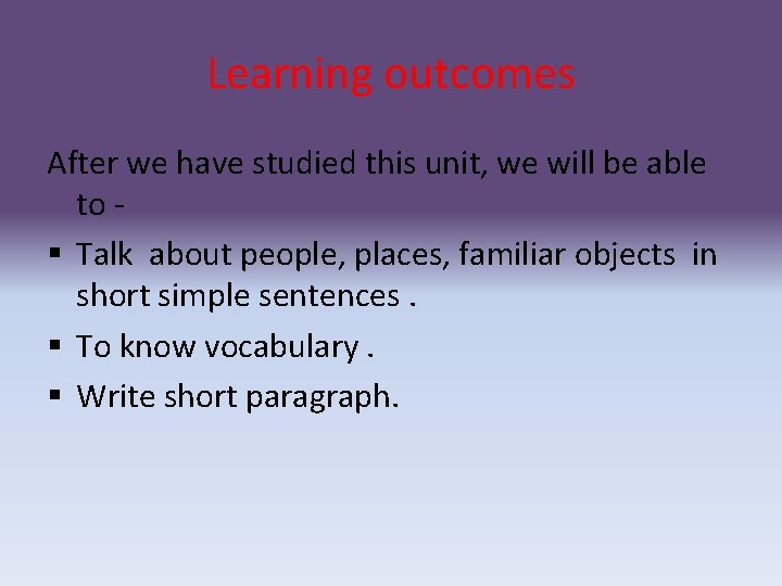 Learning outcomes After we have studied this unit, we will be able to §