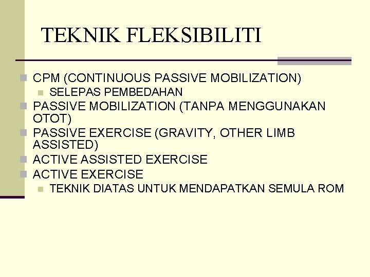 TEKNIK FLEKSIBILITI n CPM (CONTINUOUS PASSIVE MOBILIZATION) n SELEPAS PEMBEDAHAN n PASSIVE MOBILIZATION (TANPA