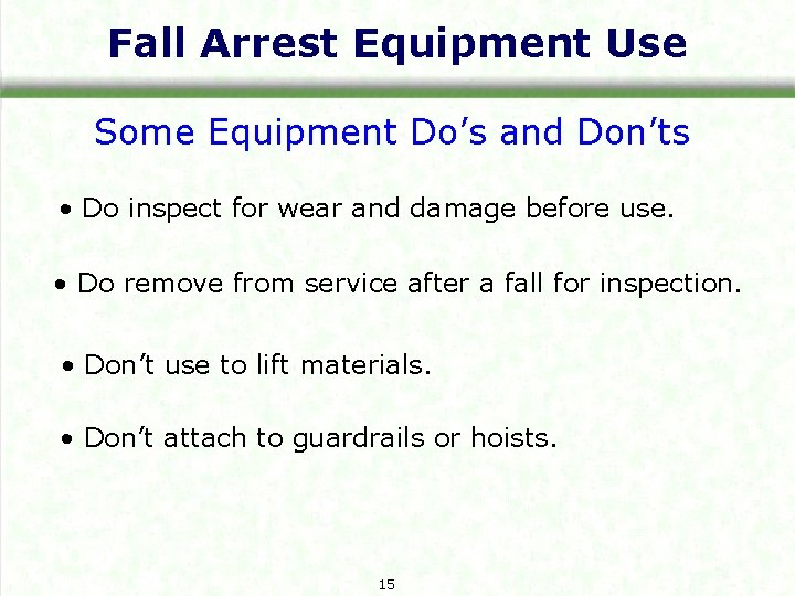 Fall Arrest Equipment Use Some Equipment Do’s and Don’ts • Do inspect for wear