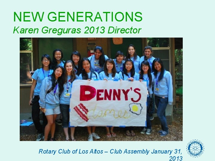 NEW GENERATIONS Karen Greguras 2013 Director Rotary Club of Los Altos – Club Assembly