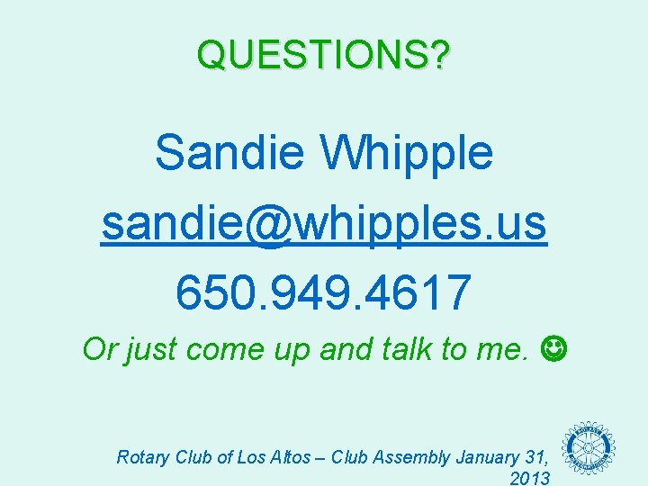 QUESTIONS? Sandie Whipple sandie@whipples. us 650. 949. 4617 Or just come up and talk