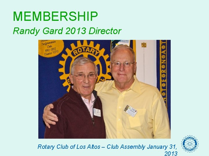 MEMBERSHIP Randy Gard 2013 Director Rotary Club of Los Altos – Club Assembly January