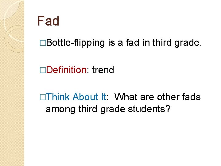 Fad �Bottle-flipping �Definition: �Think is a fad in third grade. trend About It: What