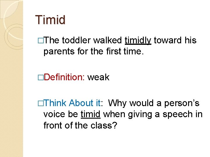 Timid �The toddler walked timidly toward his parents for the first time. �Definition: �Think