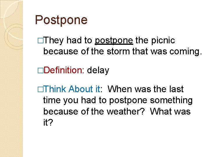 Postpone �They had to postpone the picnic because of the storm that was coming.