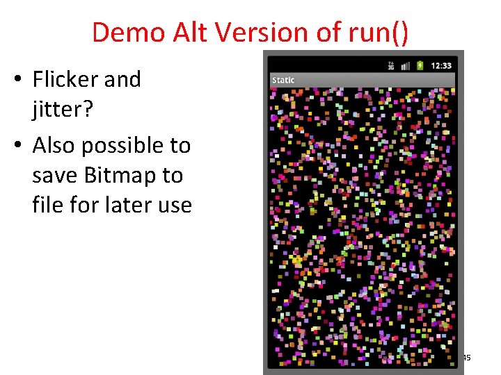 Demo Alt Version of run() • Flicker and jitter? • Also possible to save