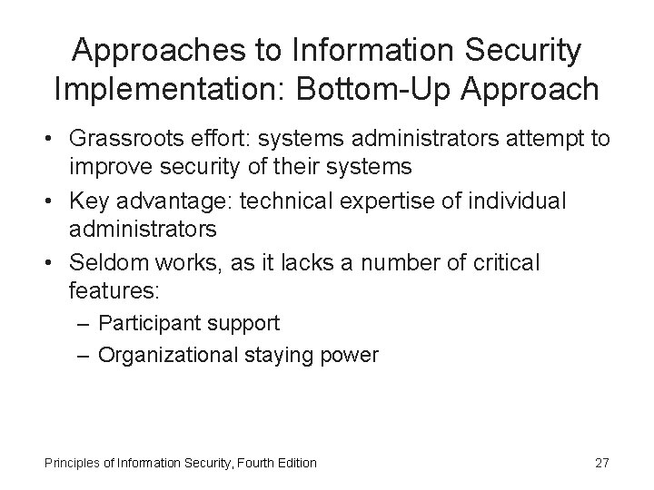 Approaches to Information Security Implementation: Bottom-Up Approach • Grassroots effort: systems administrators attempt to