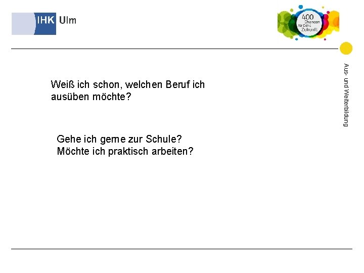 Gehe ich gerne zur Schule? Möchte ich praktisch arbeiten? Aus- und Weiterbildung Weiß ich