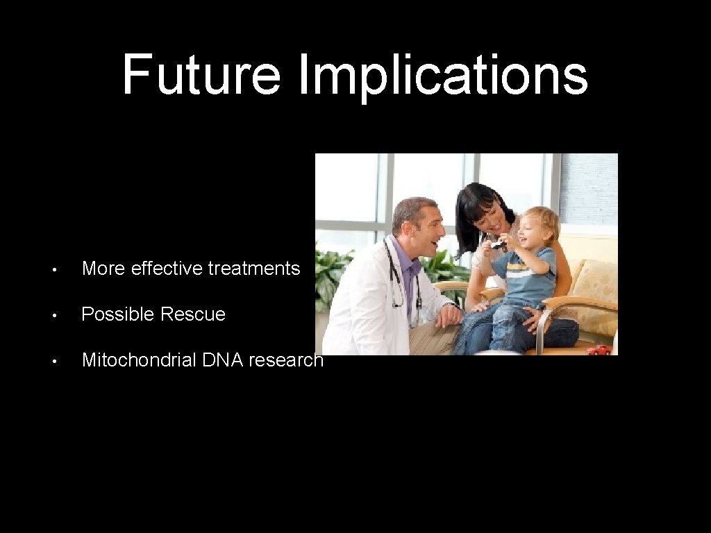 Future Implications • More effective treatments • Possible Rescue • Mitochondrial DNA research 