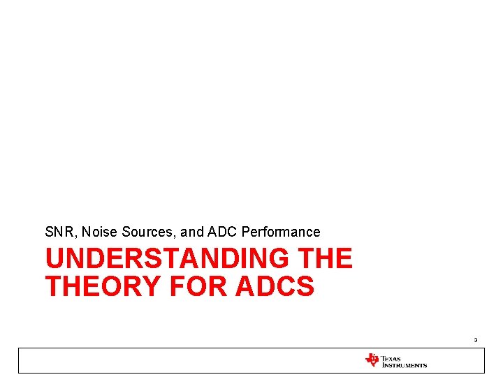 SNR, Noise Sources, and ADC Performance UNDERSTANDING THEORY FOR ADCS 3 