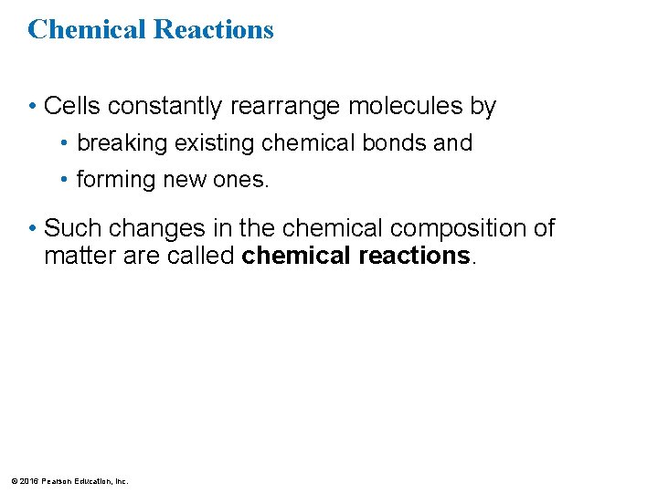 Chemical Reactions • Cells constantly rearrange molecules by • breaking existing chemical bonds and