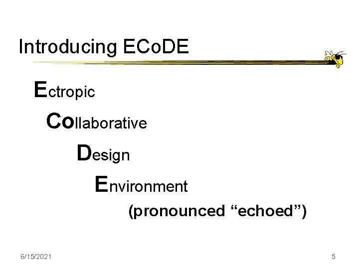 Introducing ECo. DE Ectropic Collaborative Design Environment (pronounced “echoed”) 6/15/2021 5 