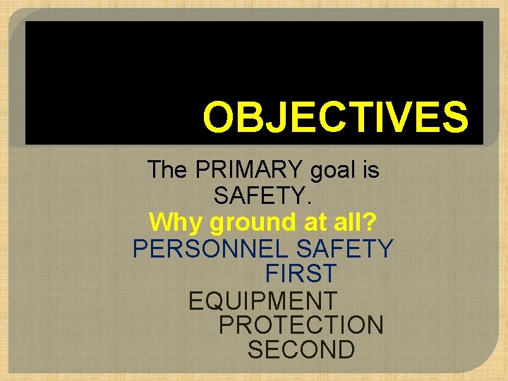 OBJECTIVES The PRIMARY goal is SAFETY. Why ground at all? PERSONNEL SAFETY FIRST EQUIPMENT