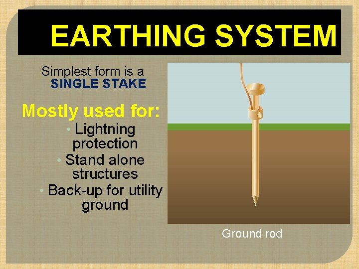 EARTHING SYSTEM Simplest form is a SINGLE STAKE Mostly used for: • Lightning protection