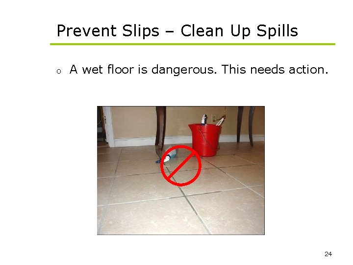 Prevent Slips – Clean Up Spills o A wet floor is dangerous. This needs