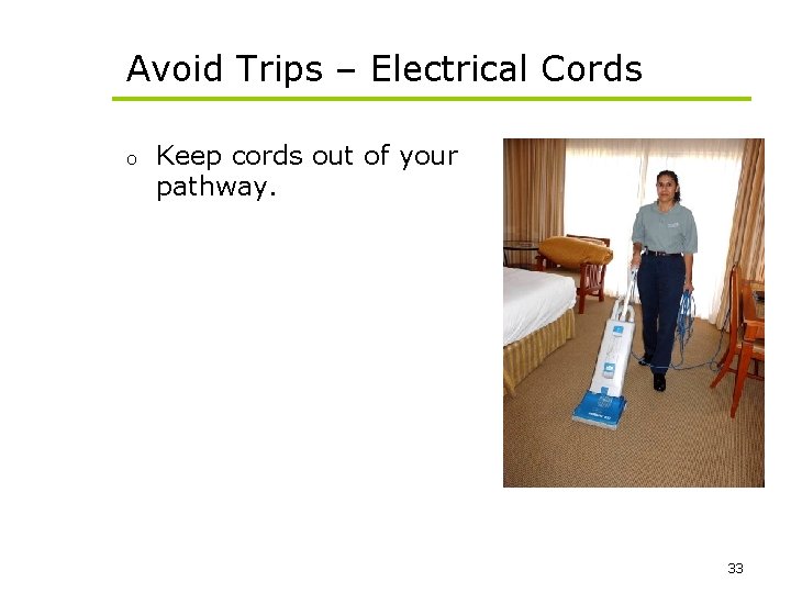 Avoid Trips – Electrical Cords o Keep cords out of your pathway. 33 