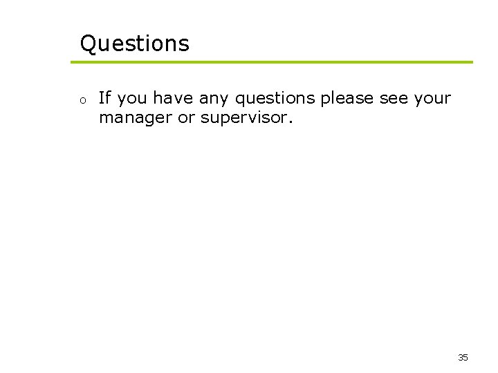 Questions o If you have any questions please see your manager or supervisor. 35