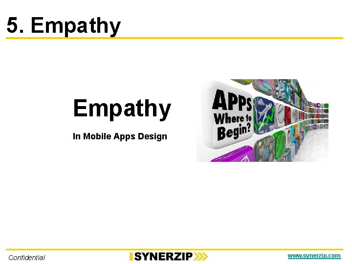 5. Empathy In Mobile Apps Design Confidential www. synerzip. com 