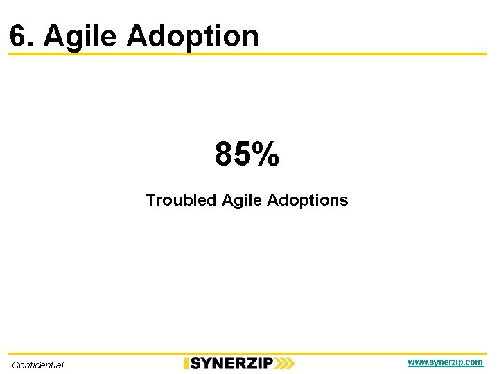 6. Agile Adoption 85% Troubled Agile Adoptions Confidential www. synerzip. com 