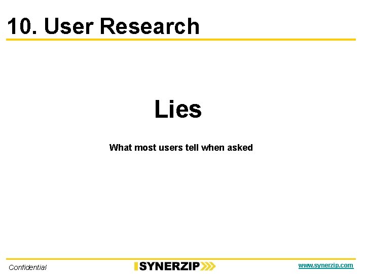 10. User Research Lies What most users tell when asked Confidential www. synerzip. com