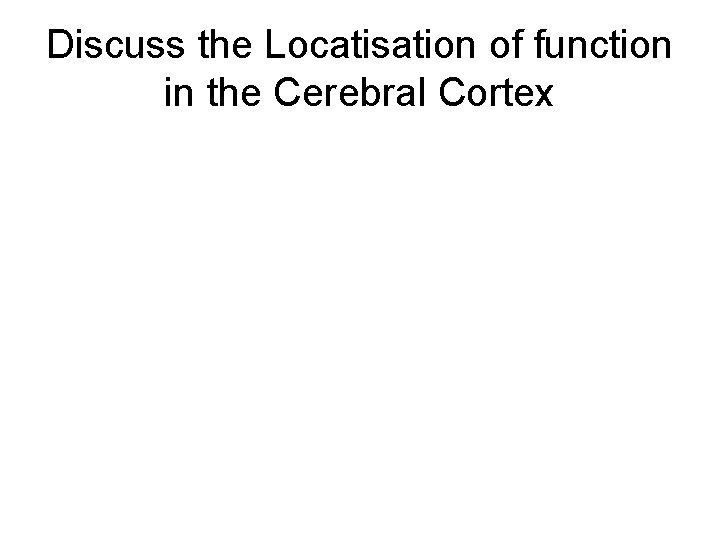 Discuss the Locatisation of function in the Cerebral Cortex 