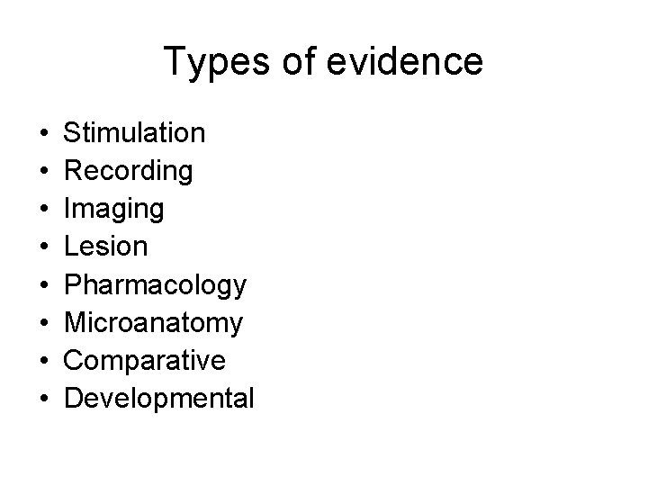 Types of evidence • • Stimulation Recording Imaging Lesion Pharmacology Microanatomy Comparative Developmental 