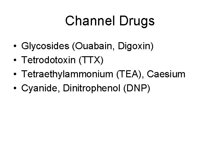 Channel Drugs • • Glycosides (Ouabain, Digoxin) Tetrodotoxin (TTX) Tetraethylammonium (TEA), Caesium Cyanide, Dinitrophenol