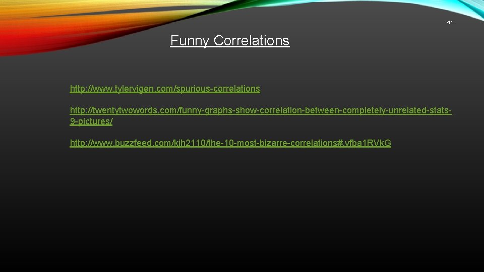 41 Funny Correlations http: //www. tylervigen. com/spurious-correlations http: //twentytwowords. com/funny-graphs-show-correlation-between-completely-unrelated-stats 9 -pictures/ http: //www.