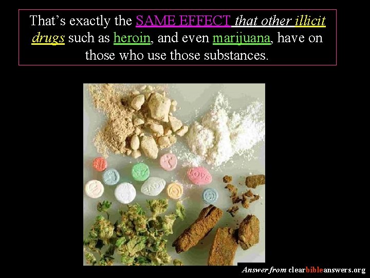 That’s exactly the SAME EFFECT that other illicit drugs such as heroin, and even