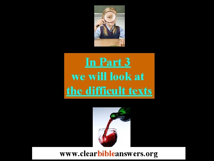 In Part 3 we will look at the difficult texts www. clearbibleanswers. org 