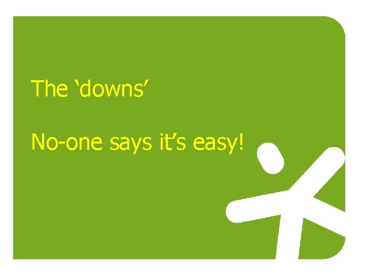The ‘downs’ No-one says it’s easy! 