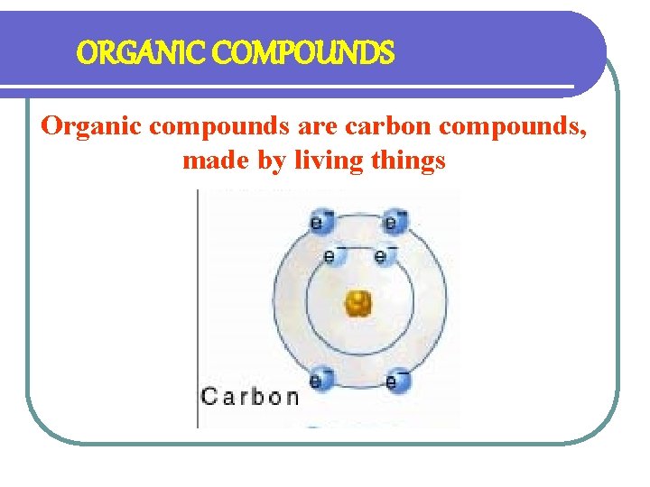 ORGANIC COMPOUNDS Organic compounds are carbon compounds, made by living things 