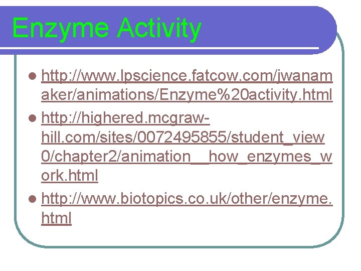 Enzyme Activity l http: //www. lpscience. fatcow. com/jwanam aker/animations/Enzyme%20 activity. html l http: //highered.