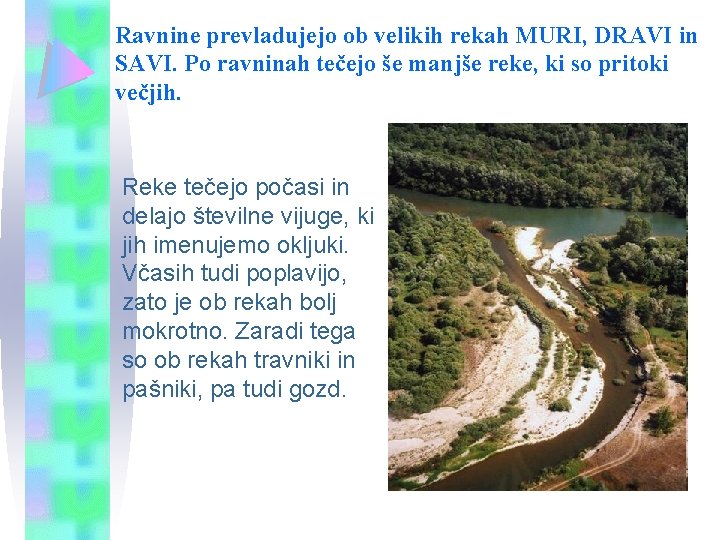Ravnine prevladujejo ob velikih rekah MURI, DRAVI in SAVI. Po ravninah tečejo še manjše