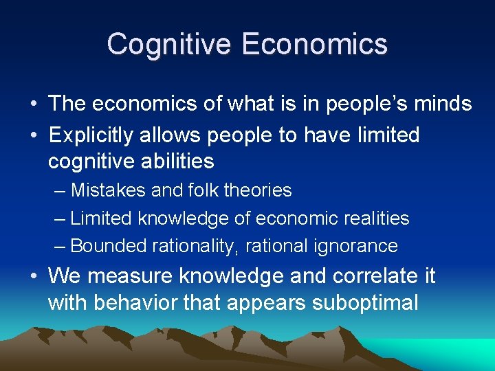 Cognitive Economics • The economics of what is in people’s minds • Explicitly allows